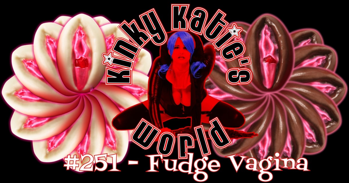 Hot Fudge Pussy - Kinky Katie's World #251 - Fudge Vagina | Kinky Katie Radio