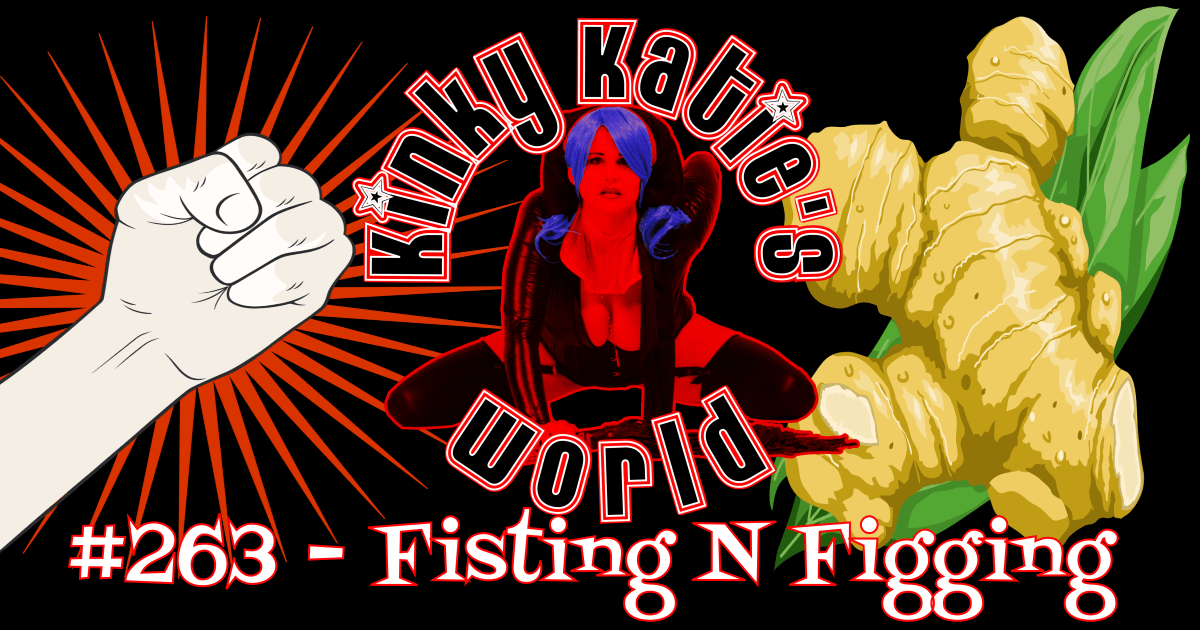 Kinky Katie's World #263 - Fisting N Figging | Kinky Katie Radio